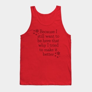 Because I still want to be here that why I tried to make it better Tank Top